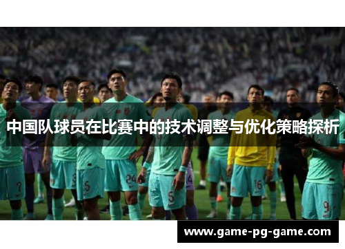 中国队球员在比赛中的技术调整与优化策略探析