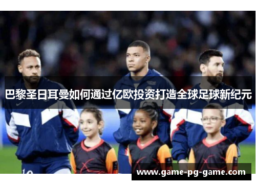 巴黎圣日耳曼如何通过亿欧投资打造全球足球新纪元