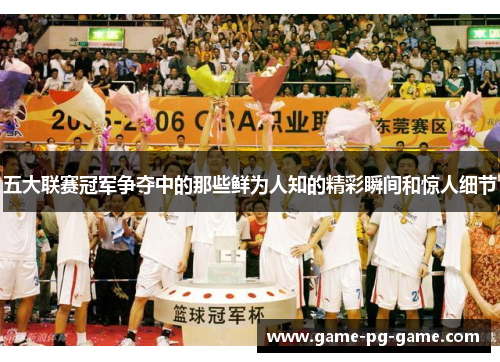 五大联赛冠军争夺中的那些鲜为人知的精彩瞬间和惊人细节