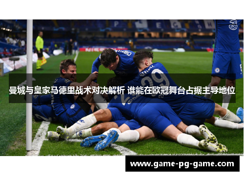 曼城与皇家马德里战术对决解析 谁能在欧冠舞台占据主导地位