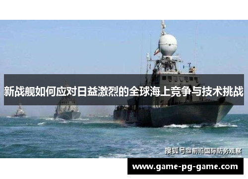新战舰如何应对日益激烈的全球海上竞争与技术挑战