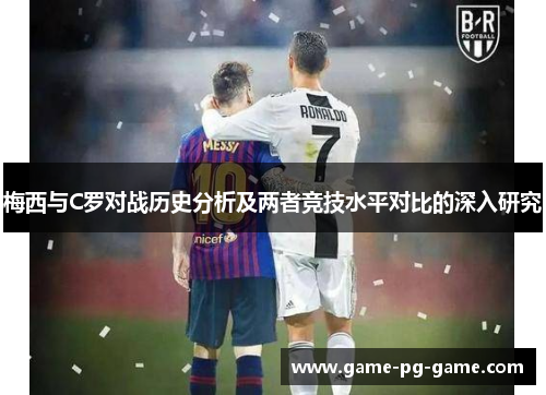 梅西与C罗对战历史分析及两者竞技水平对比的深入研究