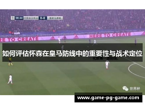 如何评估怀森在皇马防线中的重要性与战术定位