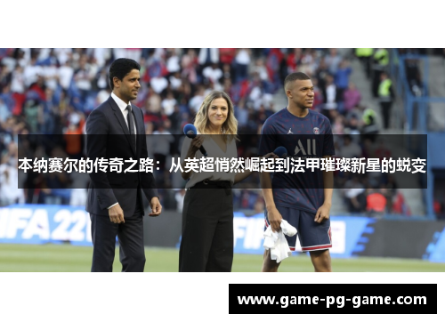 本纳赛尔的传奇之路：从英超悄然崛起到法甲璀璨新星的蜕变