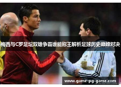 梅西与C罗足坛双雄争霸谁能称王解析足球历史巅峰对决