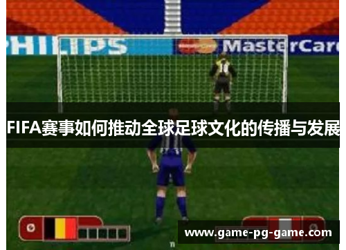FIFA赛事如何推动全球足球文化的传播与发展