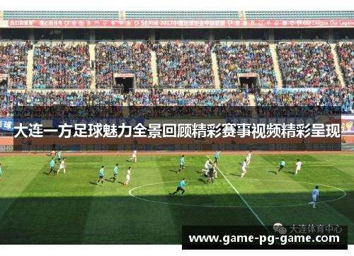 大连一方足球魅力全景回顾精彩赛事视频精彩呈现