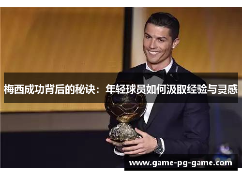 梅西成功背后的秘诀：年轻球员如何汲取经验与灵感