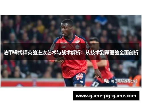 法甲锋线精英的进攻艺术与战术解析：从技术到策略的全面剖析