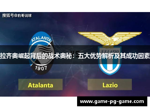 拉齐奥崛起背后的战术奥秘：五大优势解析及其成功因素