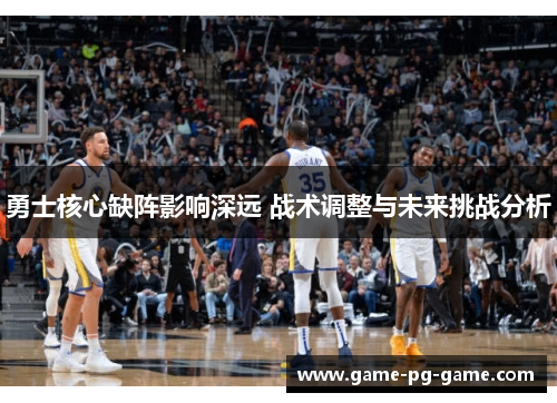 勇士核心缺阵影响深远 战术调整与未来挑战分析