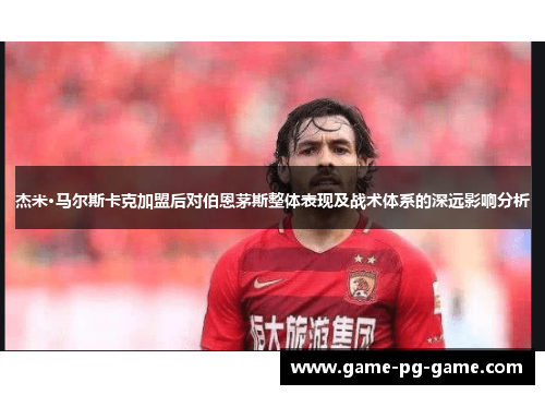 杰米·马尔斯卡克加盟后对伯恩茅斯整体表现及战术体系的深远影响分析