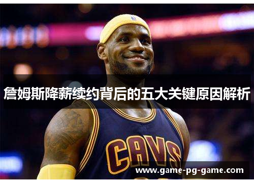 詹姆斯降薪续约背后的五大关键原因解析