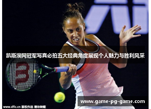 凯斯澳网冠军写真必拍五大经典角度展现个人魅力与胜利风采