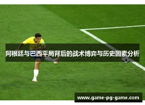阿根廷与巴西平局背后的战术博弈与历史因素分析