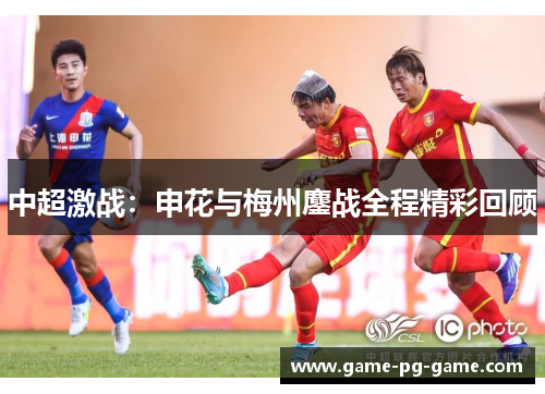 中超激战：申花与梅州鏖战全程精彩回顾