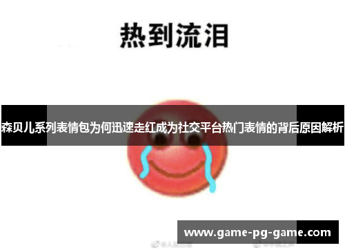 森贝儿系列表情包为何迅速走红成为社交平台热门表情的背后原因解析