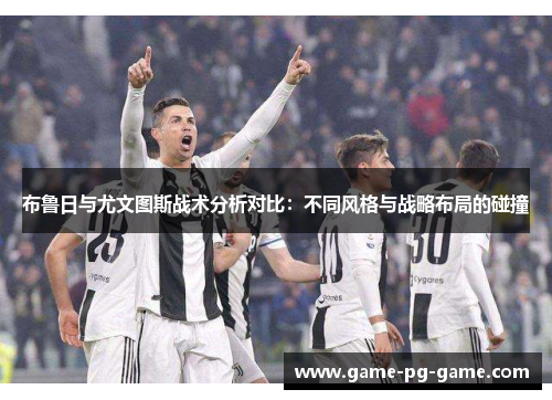 布鲁日与尤文图斯战术分析对比：不同风格与战略布局的碰撞