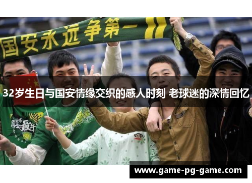 32岁生日与国安情缘交织的感人时刻 老球迷的深情回忆