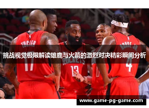 挑战视觉极限解读雄鹿与火箭的激烈对决精彩瞬间分析
