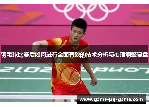 羽毛球比赛后如何进行全面有效的技术分析与心理调整复盘