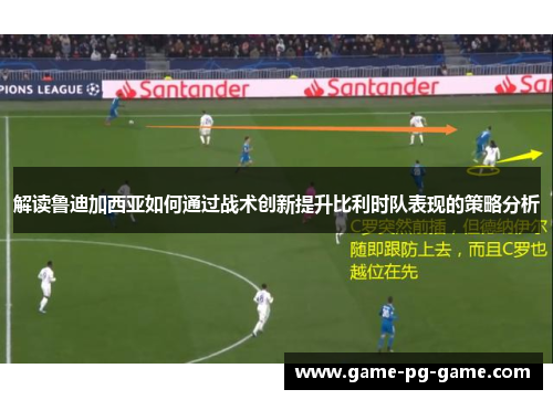 解读鲁迪加西亚如何通过战术创新提升比利时队表现的策略分析