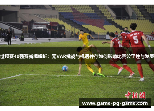 世预赛40强赛新规解析：无VAR挑战与机遇并存如何影响比赛公平性与发展