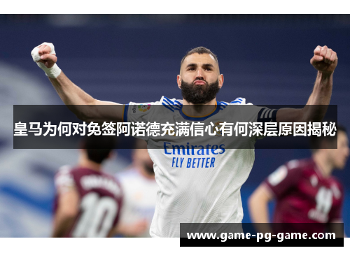 皇马为何对免签阿诺德充满信心有何深层原因揭秘