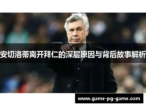 安切洛蒂离开拜仁的深层原因与背后故事解析