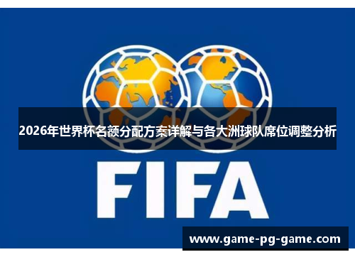 2026年世界杯名额分配方案详解与各大洲球队席位调整分析