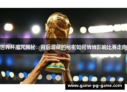世界杯魔咒揭秘：背后潜藏的秘密如何悄悄影响比赛走向