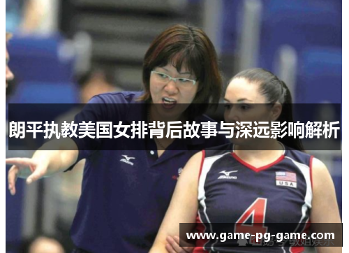 朗平执教美国女排背后故事与深远影响解析
