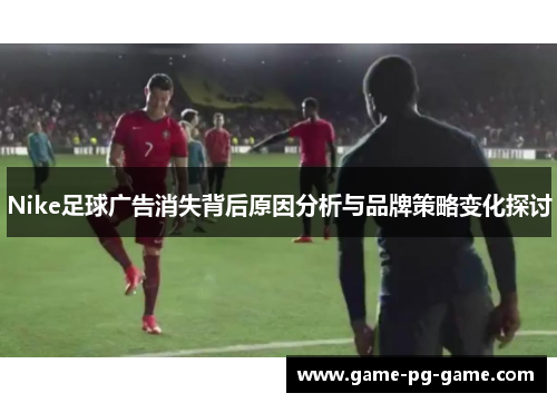 Nike足球广告消失背后原因分析与品牌策略变化探讨