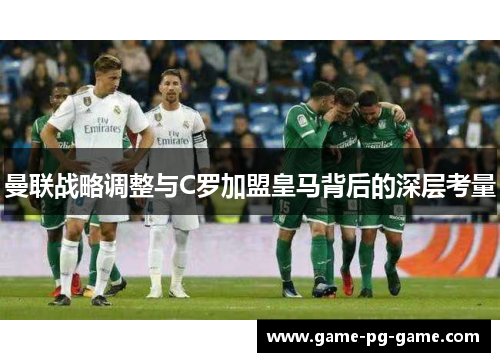 曼联战略调整与C罗加盟皇马背后的深层考量