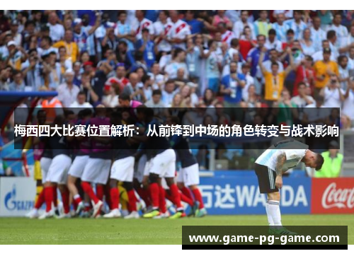 梅西四大比赛位置解析：从前锋到中场的角色转变与战术影响