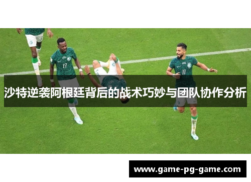 沙特逆袭阿根廷背后的战术巧妙与团队协作分析