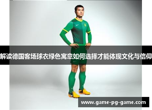 解读德国客场球衣绿色寓意如何选择才能体现文化与信仰