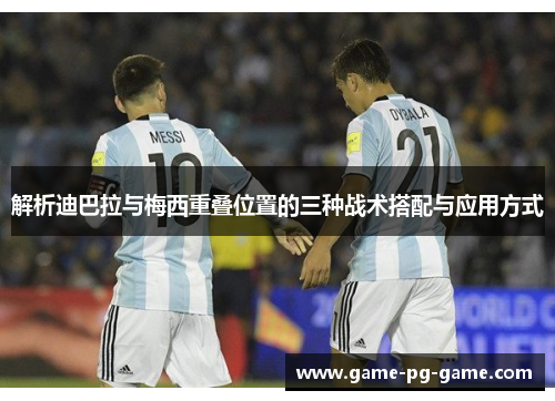 解析迪巴拉与梅西重叠位置的三种战术搭配与应用方式 解析迪巴拉与梅西重叠位置的三种战术搭配与应用方式