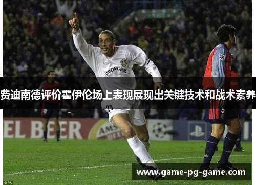 费迪南德评价霍伊伦场上表现展现出关键技术和战术素养