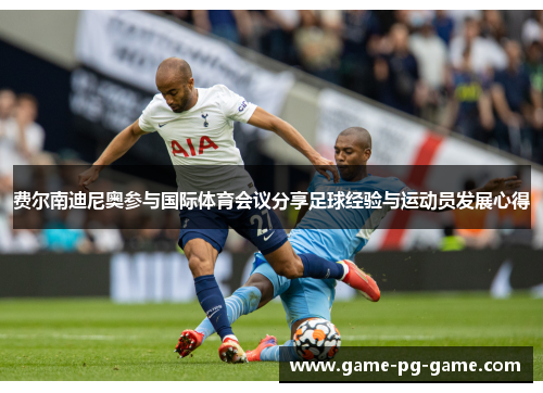 费尔南迪尼奥参与国际体育会议分享足球经验与运动员发展心得 费尔南迪尼奥参与国际体育会议分享足球经验与运动员发展心得