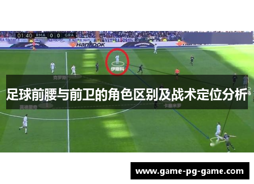 足球前腰与前卫的角色区别及战术定位分析 足球前腰与前卫的角色区别及战术定位分析