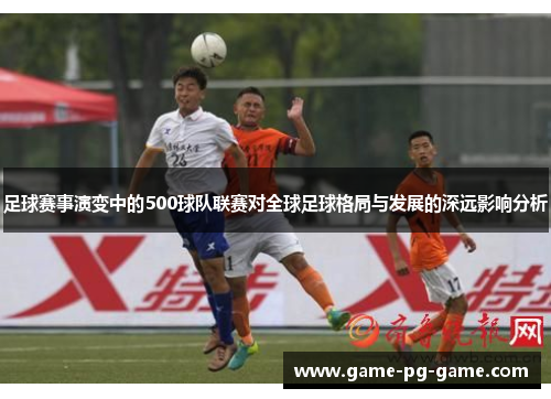足球赛事演变中的500球队联赛对全球足球格局与发展的深远影响分析