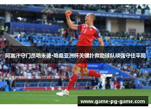 阿富汗守门员哈米德·哈桑亚洲杯关键扑救助球队顽强守住平局 阿富汗守门员哈米德·哈桑亚洲杯关键扑救助球队顽强守住平局