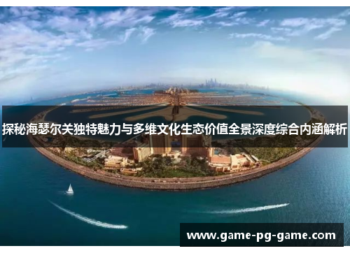 探秘海瑟尔关独特魅力与多维文化生态价值全景深度综合内涵解析 探秘海瑟尔关独特魅力与多维文化生态价值全景深度综合内涵解析