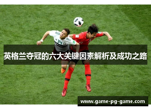 英格兰夺冠的六大关键因素解析及成功之路 英格兰夺冠的六大关键因素解析及成功之路