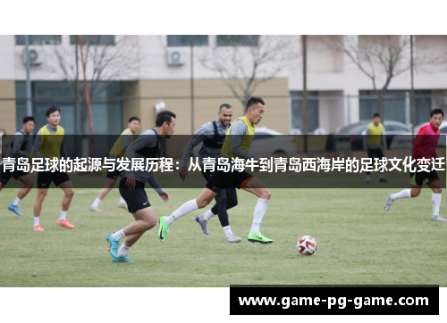 青岛足球的起源与发展历程:从青岛海牛到青岛西海岸的足球文化变迁 青岛足球的起源与发展历程:从青岛海牛到青岛西海岸的足球文化变迁