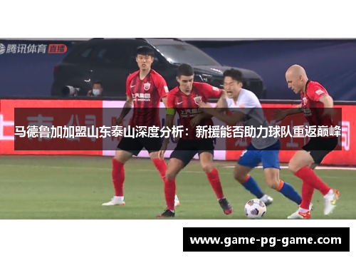 马德鲁加加盟山东泰山深度分析：新援能否助力球队重返巅峰