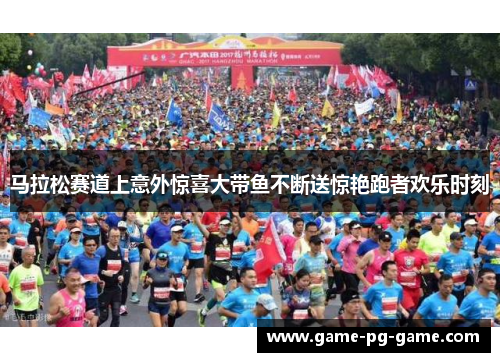 马拉松赛道上意外惊喜大带鱼不断送惊艳跑者欢乐时刻 马拉松赛道上意外惊喜大带鱼不断送惊艳跑者欢乐时刻