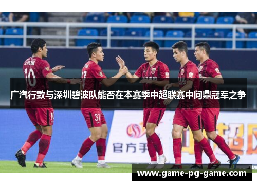 广汽行致与深圳碧波队能否在本赛季中超联赛中问鼎冠军之争