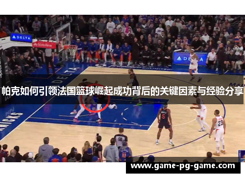 帕克如何引领法国篮球崛起成功背后的关键因素与经验分享